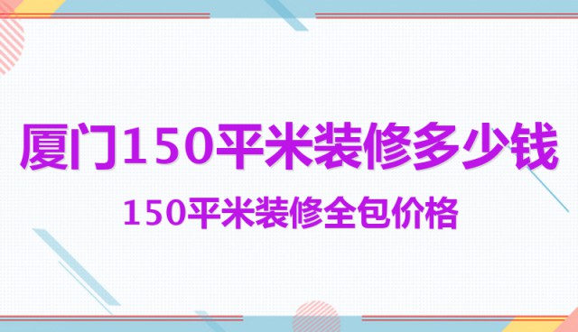 廈門(mén)150平米裝修多少錢(qián)